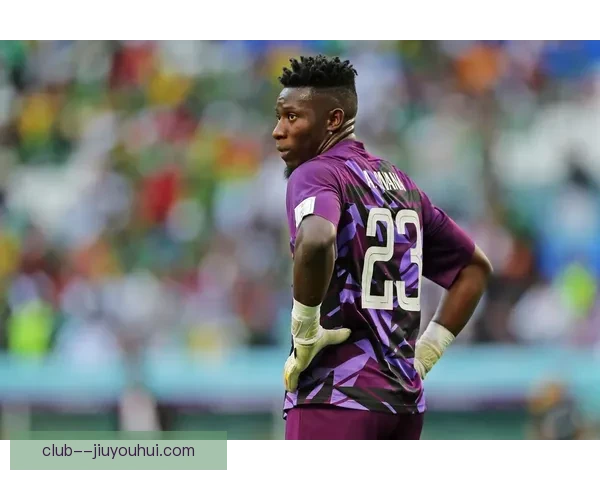 奥纳纳以5000万欧元转会曼联成为新门将 持续助力红魔重返巅峰